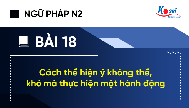 Ngữ pháp tiếng Nhật N2 - Bài 18: Cách thể hiện ý không thể, khó mà thực hiện một hành động